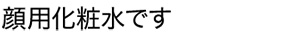顔用化粧水です