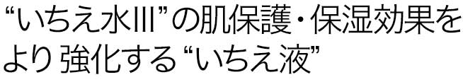“いちえ水Ⅱ”の肌保護・補湿効果をより強化する“いちえ液”